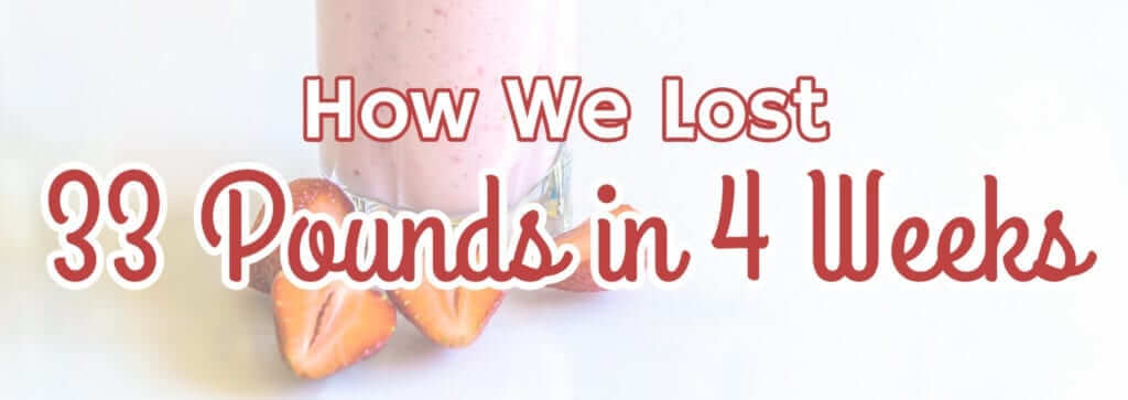 How We Lost 33 Pounds in 4 Weeks